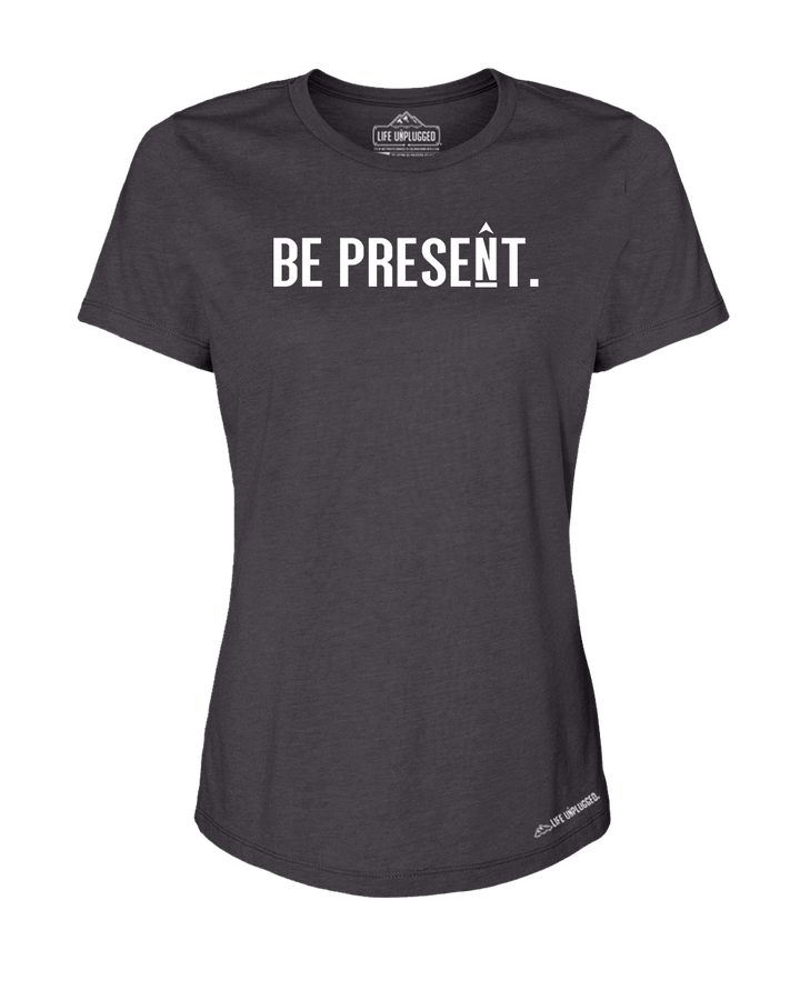 BE PRESENT. Full Chest Premium Women's Relaxed Fit Polyblend T-Shirt - Life Unplugged