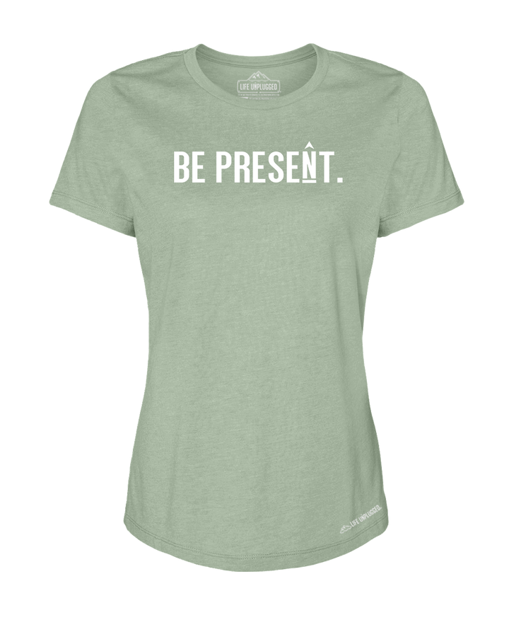 BE PRESENT. Full Chest Premium Women's Relaxed Fit Polyblend T-Shirt - Life Unplugged