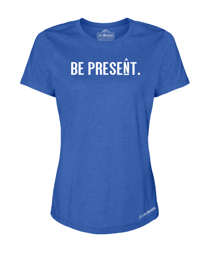 BE PRESENT. Full Chest Premium Women's Relaxed Fit Polyblend T-Shirt